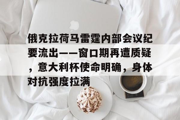 爱游戏体育-俄克拉荷马雷霆内部会议纪要流出——窗口期再遭质疑,意大利杯使命明确,身体对抗强度拉满的简单介绍