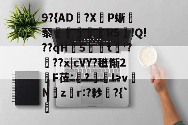 爱游戏-关于9?{AD郟?X嚥P蜥藜圦讆筞R5図!Q!??qH5t淈'?頕??x|cVY?氆惭2綬F莅:猨?狾I>vNz騿r:?耖?{`的信息