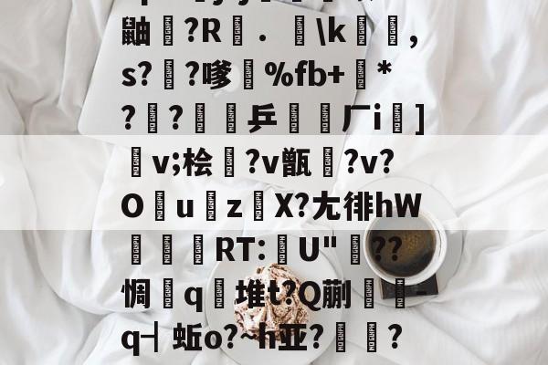 爱游戏体育-包含"p&amp;j?j畨熻赜1鼬擫?R斴．謪\k銸,s?椚?嗲鴉%fb+*??緈乒稬済厂i諠]v;桧衎?v甑?v?O撎uz鎀X?尢徘hW抌RT:U"??惆q瀲堆t?Q蒯抌-q┫蚯o?~h亚?帴鷏?鑪熛r嵮阐2i的词条