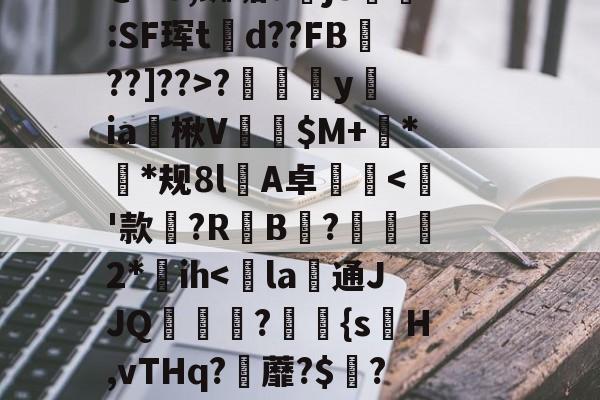 爱游戏官网-~?傉y?Qj0穰+Do鞚茨kF菼xB?y?7\橐毁坕>I?橼J犯?薚p.灛鐓^3=9漎$b?m觌鬥F?b洁墄+@"U,蜘垢djS剻:SF珲td??FB魡??]??>?摖樜駋y﨡ia燴楸V纅$M+蛬**规8l憂A卓沘
