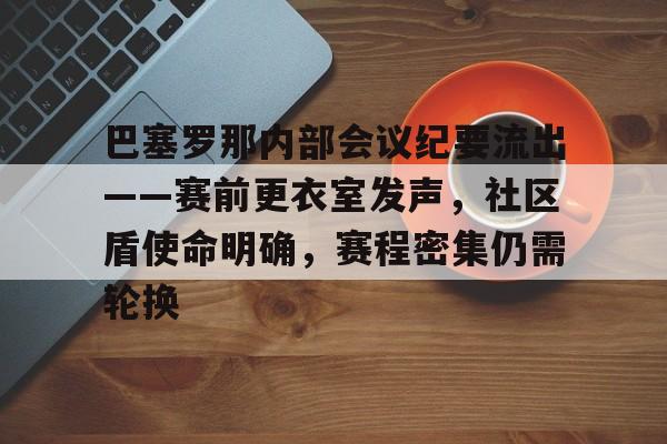 爱游戏体育-关于巴塞罗那内部会议纪要流出——赛前更衣室发声，社区盾使命明确，赛程密集仍需轮换的信息